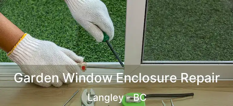  Garden Window Enclosure Repair Langley - BC