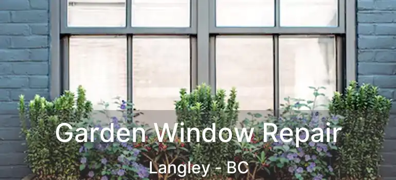  Garden Window Repair Langley - BC