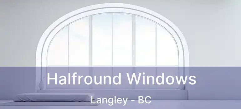  Halfround Windows Langley - BC
